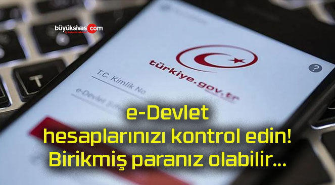 e-Devlet hesaplarınızı kontrol edin! Birikmiş paranız olabilir…