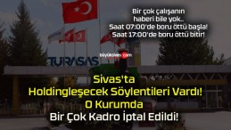 Sivas’ta Holdingleşecek Söylentileri Vardı! O Kurumda Bir Çok Kadro İptal Edildi!