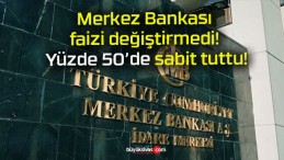 Merkez Bankası faizi değiştirmedi! Yüzde 50’de sabit tuttu!