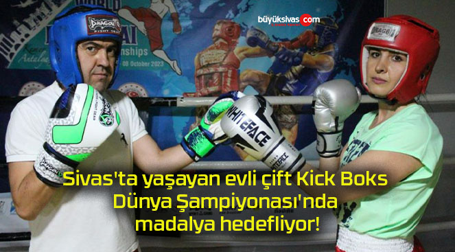 Sivas’ta yaşayan evli çift Kick Boks Dünya Şampiyonası’nda madalya hedefliyor!