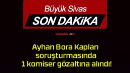 Ayhan Bora Kaplan soruşturmasında 1 komiser gözaltına alındı!