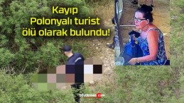 Kayıp Polonyalı turist ölü olarak bulundu!