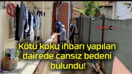 Kötü koku ihbarı yapılan dairede cansız bedeni bulundu!