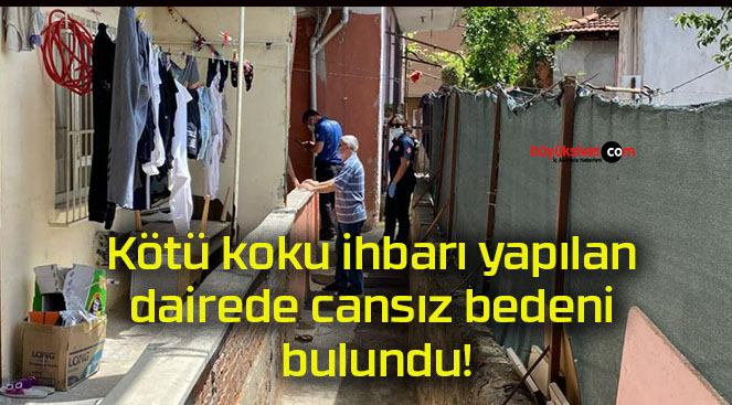 Kötü koku ihbarı yapılan dairede cansız bedeni bulundu!