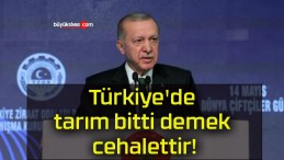 Türkiye’de tarım bitti demek cehalettir!