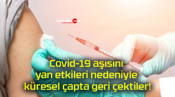 Covid-19 aşısını yan etkileri nedeniyle küresel çapta geri çektiler!