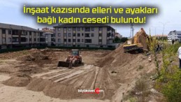 İnşaat kazısında elleri ve ayakları bağlı kadın cesedi bulundu!