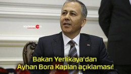 Bakan Yerlikaya’dan Ayhan Bora Kaplan açıklaması!