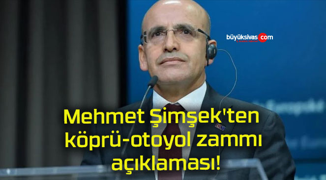 Mehmet Şimşek’ten köprü-otoyol zammı açıklaması!