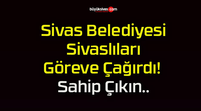 Sivas Belediyesi Sivaslıları Göreve Çağırdı! Sahip Çıkın..