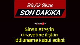 Sinan Ateş’in cinayetine ilişkin iddianame kabul edildi!