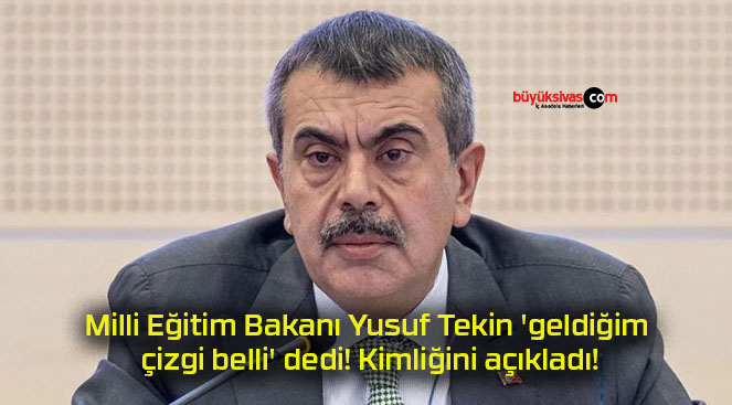 Milli Eğitim Bakanı Yusuf Tekin ‘geldiğim çizgi belli’ dedi! Kimliğini açıkladı!