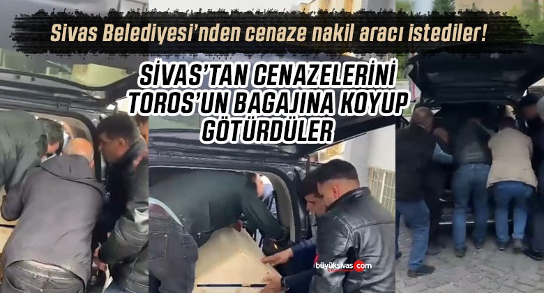 Sivas Belediyesi’nden cenaze nakil aracı istediler Toros’un bagajında götürdüler