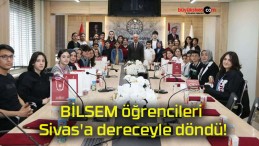 BİLSEM öğrencileri Sivas’a dereceyle döndü!