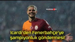 Icardi’den Fenerbahçe’ye şampiyonluk göndermesi!