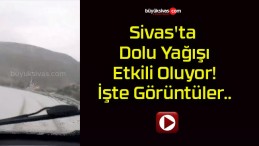 Sivas’ta Dolu Yağışı Etkili Oluyor! İşte Görüntüler..