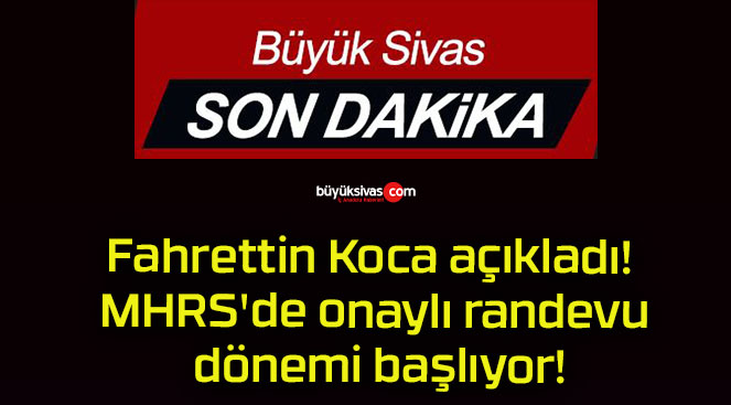 Fahrettin Koca açıkladı! MHRS’de onaylı randevu dönemi başlıyor!