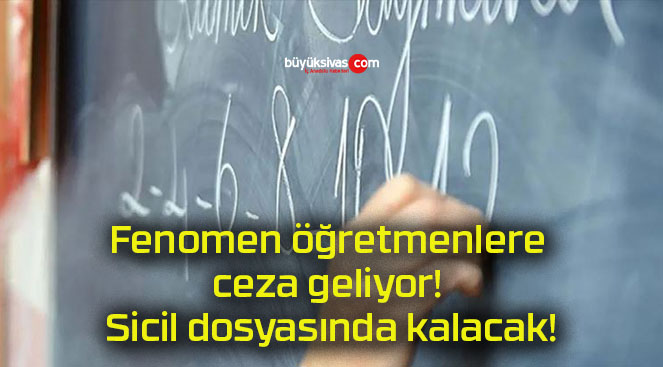 Fenomen öğretmenlere ceza geliyor! Sicil dosyasında kalacak!