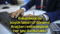 Bakanlıklarda büyük tasarruf dönemi! Araçtan restorasyona her şey durduruldu!