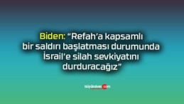 Biden: “Refah’a kapsamlı bir saldırı başlatması durumunda İsrail’e silah sevkiyatını durduracağız”