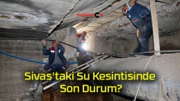 Sivas’taki Su Kesintisinde Son Durum?