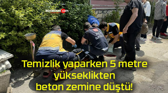 Temizlik yaparken 5 metre yükseklikten beton zemine düştü!