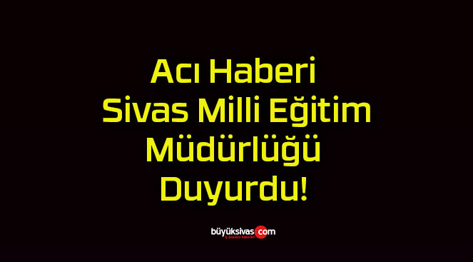 Acı Haberi Sivas Milli Eğitim Müdürlüğü Duyurdu!