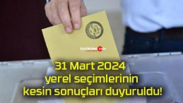 31 Mart 2024 yerel seçimlerinin kesin sonuçları duyuruldu!