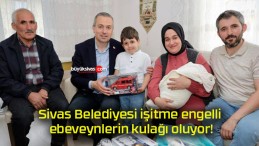 Sivas Belediyesi işitme engelli ebeveynlerin kulağı oluyor!