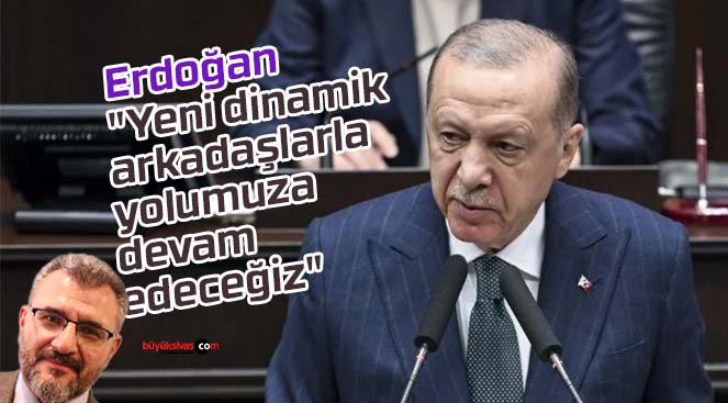 Erdoğan “Yeni dinamik arkadaşlarla yolumuza devam edeceğiz”