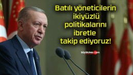 Batılı yöneticilerin ikiyüzlü politikalarını ibretle takip ediyoruz!