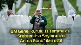 BM Genel Kurulu 11 Temmuz’u “Srebrenitsa Soykırımı’nı Anma Günü” ilan etti!