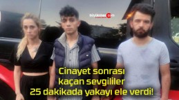 Cinayet sonrası kaçan sevgililer 25 dakikada yakayı ele verdi!