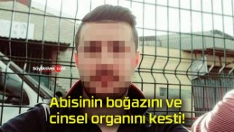 Abisinin boğazını ve cinsel organını kesti!