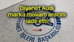 Diyanet Audi marka makam aracını iade etti!