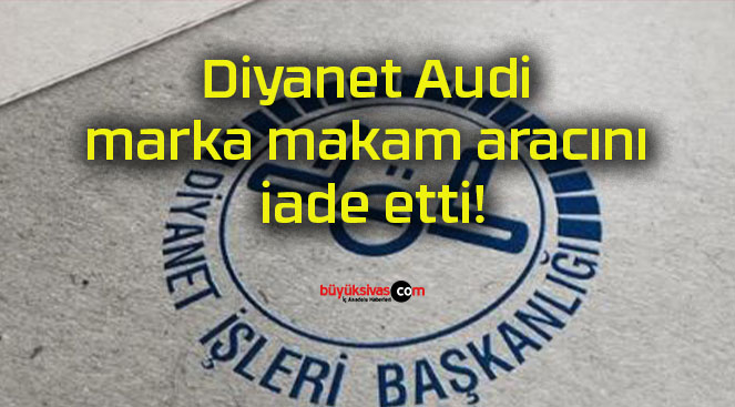 Diyanet Audi marka makam aracını iade etti!