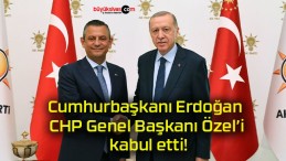 Cumhurbaşkanı Erdoğan CHP Genel Başkanı Özel’i kabul etti!