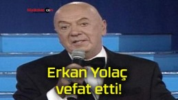 Erkan Yolaç vefat etti!