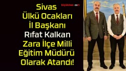 Sivas Ülkü Ocakları İl Başkanı Rıfat Kalkan Zara İlçe Milli Eğitim Müdürü Olarak Atandı!