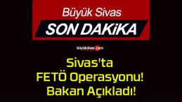 Sivas’ta FETÖ Operasyonu! Bakan Açıkladı!