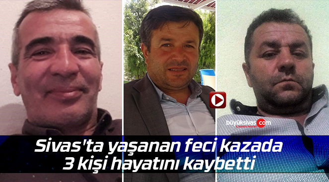 Sivas’ta yaşanan feci kazada 3 kişi hayatını kaybetti