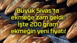 Büyük Sivas’ta ekmeğe zam geldi! İşte 200 gram ekmeğin yeni fiyatı!