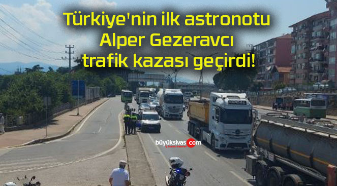 Türkiye’nin ilk astronotu Alper Gezeravcı trafik kazası geçirdi!