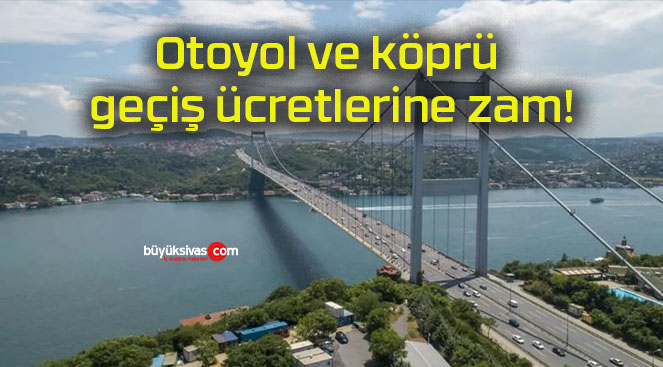 Otoyol ve köprü geçiş ücretlerine zam!