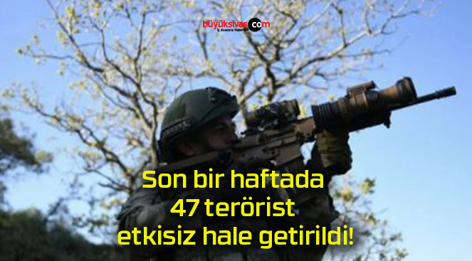 Son bir haftada 47 terörist etkisiz hale getirildi!