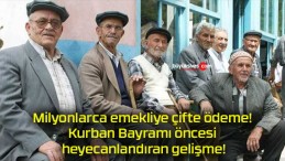 Milyonlarca emekliye çifte ödeme! Kurban Bayramı öncesi heyecanlandıran gelişme!