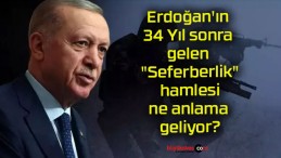 Erdoğan’ın 34 Yıl sonra gelen “Seferberlik” hamlesi ne anlama geliyor?