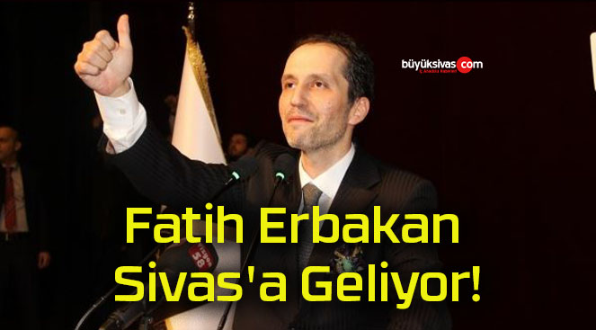 Fatih Erbakan Sivas’a Geliyor!