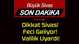 Dikkat Sivas! Feci Geliyor! Valilik Uyardı!