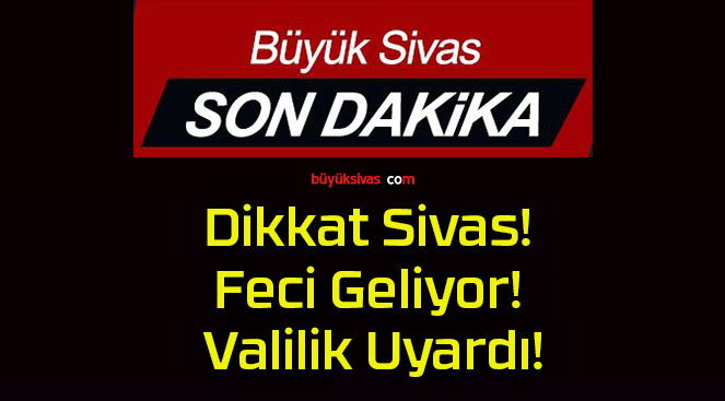 Dikkat Sivas! Feci Geliyor! Valilik Uyardı!